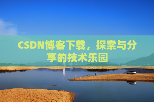 CSDN博客下载,探索与分享的技术乐园 CSDN博客下载,探索与分享的技术乐园